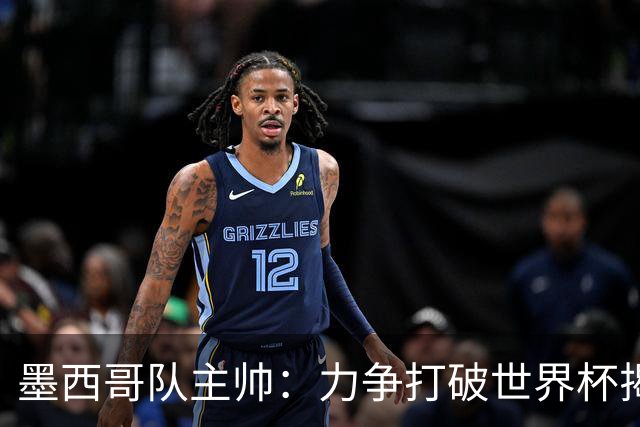 墨西哥队主帅：力争打破世界杯揭幕战不胜魔咒